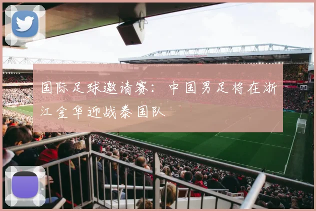 国际足球邀请赛：中国男足将在浙江金华迎战泰国队