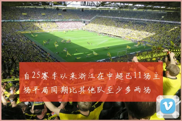 自25赛季以来浙江在中超已11场主场平局同期比其他队至少多两场